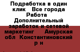 Подработка в один клик - Все города Работа » Дополнительный заработок и сетевой маркетинг   . Амурская обл.,Константиновский р-н